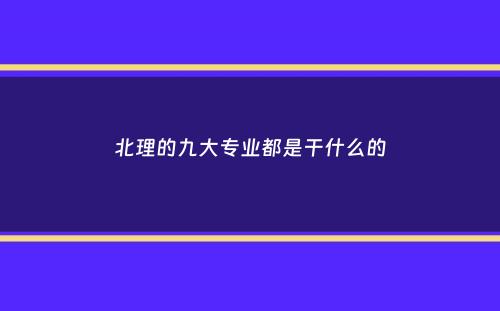 北理的九大专业都是干什么的