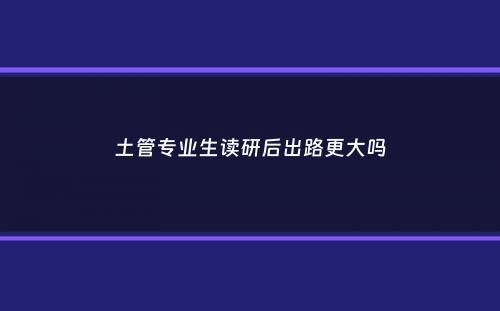 土管专业生读研后出路更大吗