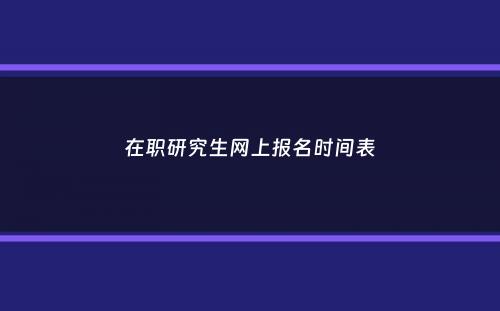 在职研究生网上报名时间表