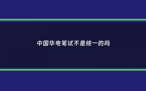 中国华电笔试不是统一的吗