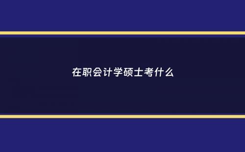 在职会计学硕士考什么