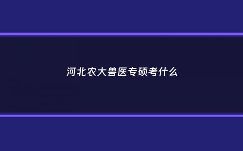 河北农大兽医专硕考什么