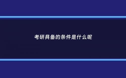 考研具备的条件是什么呢