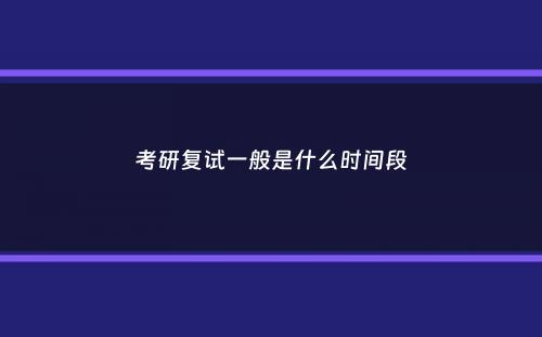 考研复试一般是什么时间段