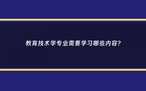 教育技术学专业需要学习哪些内容？