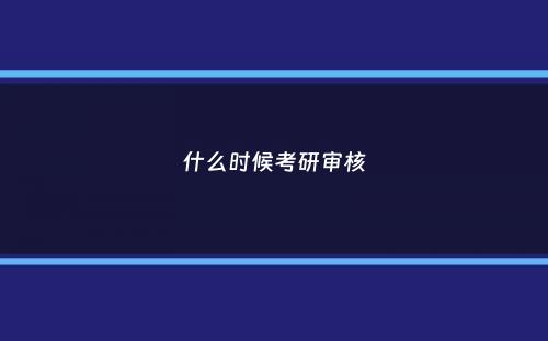 什么时候考研审核