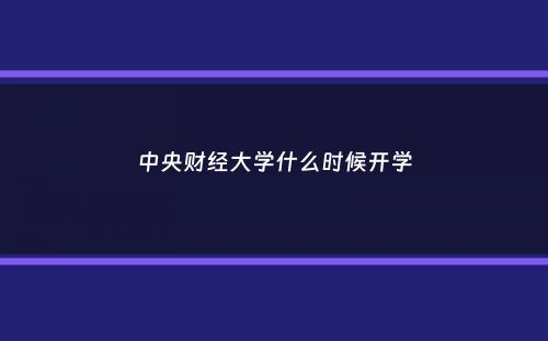 中央财经大学什么时候开学