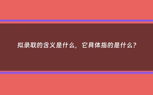 拟录取的含义是什么，它具体指的是什么？