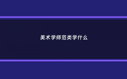 美术学师范类学什么