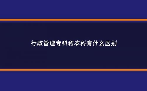 行政管理专科和本科有什么区别