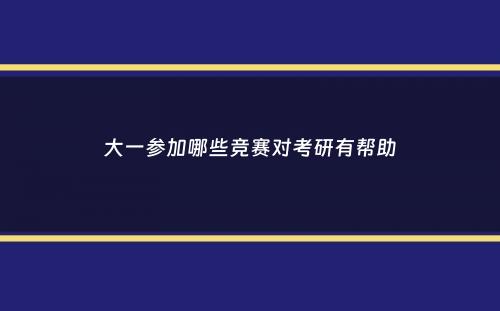 大一参加哪些竞赛对考研有帮助