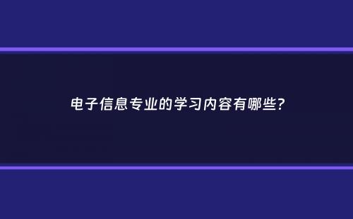 电子信息专业的学习内容有哪些？