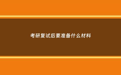 考研复试后要准备什么材料