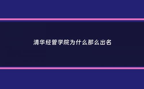 清华经管学院为什么那么出名