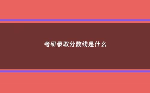 考研录取分数线是什么