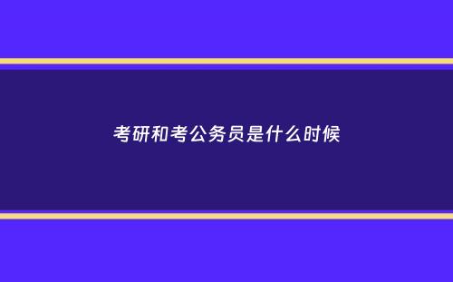 考研和考公务员是什么时候