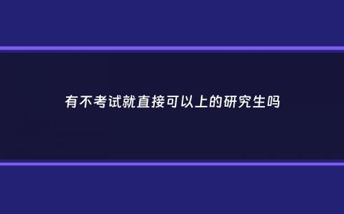 有不考试就直接可以上的研究生吗