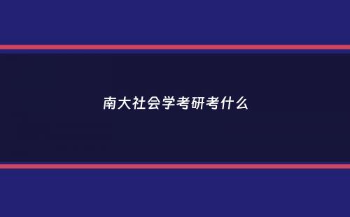 南大社会学考研考什么