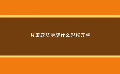 甘肃政法学院什么时候开学