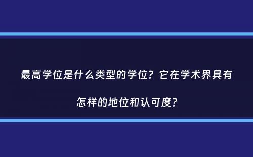 最高学位是什么类型的学位？它在学术界具有怎样的地位和认可度？