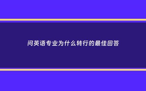 问英语专业为什么转行的最佳回答