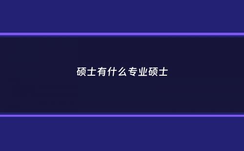 硕士有什么专业硕士