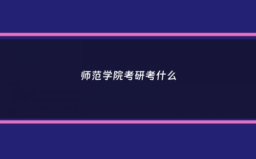 师范学院考研考什么