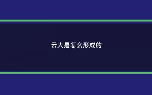 云大是怎么形成的