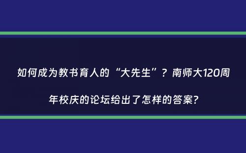 如何成为教书育人的“大先生”？南师大120周年校庆的论坛给出了怎样的答案？