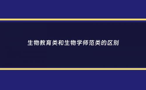 生物教育类和生物学师范类的区别