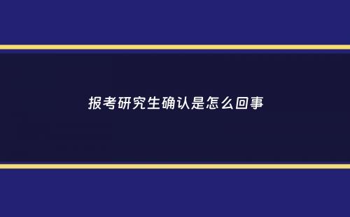 报考研究生确认是怎么回事