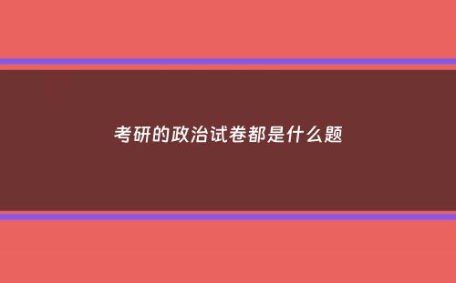 考研的政治试卷都是什么题