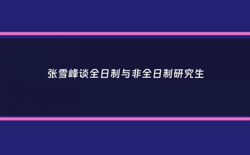 张雪峰谈全日制与非全日制研究生