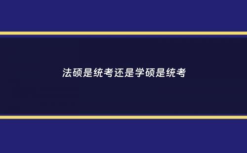 法硕是统考还是学硕是统考