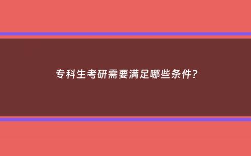 专科生考研需要满足哪些条件？