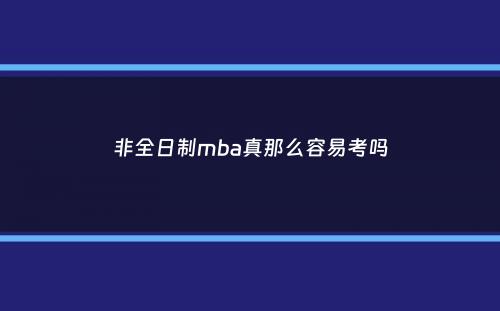 非全日制mba真那么容易考吗