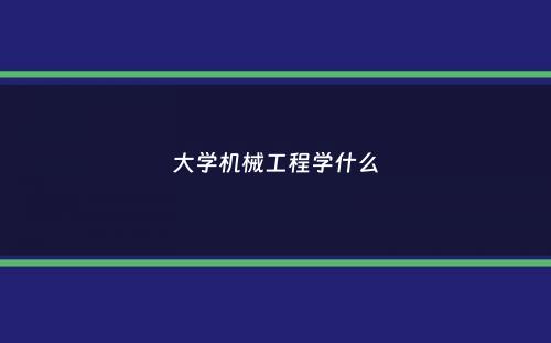 大学机械工程学什么