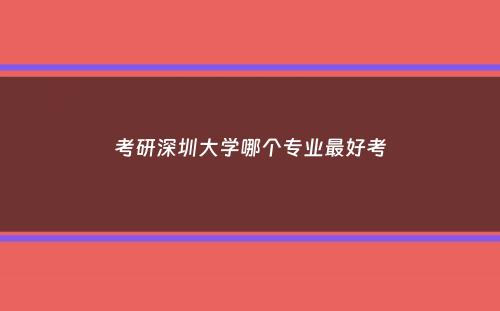 考研深圳大学哪个专业最好考