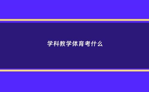 学科教学体育考什么