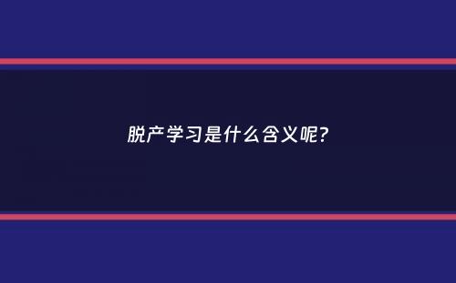 脱产学习是什么含义呢？