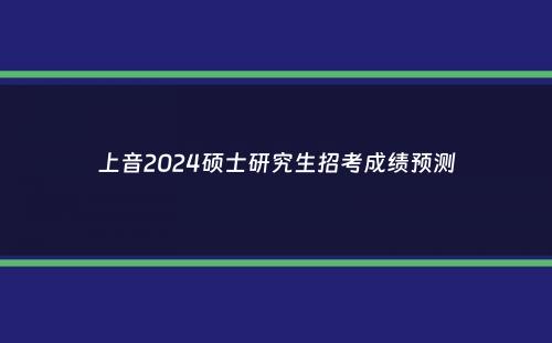 上音2024硕士研究生招考成绩预测