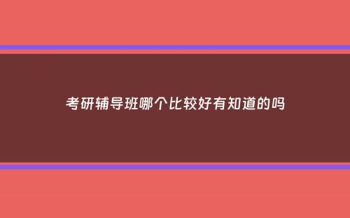 考研辅导班哪个比较好有知道的吗