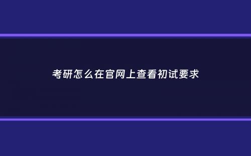 考研怎么在官网上查看初试要求