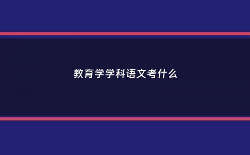 教育学学科语文考什么