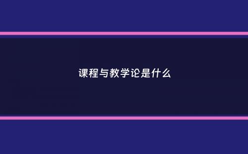 课程与教学论是什么