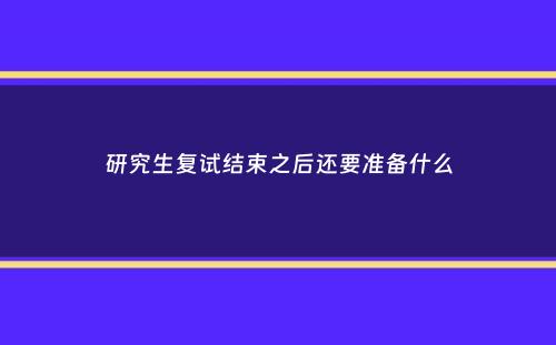 研究生复试结束之后还要准备什么