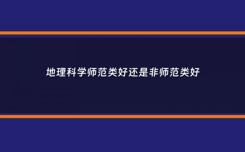 地理科学师范类好还是非师范类好