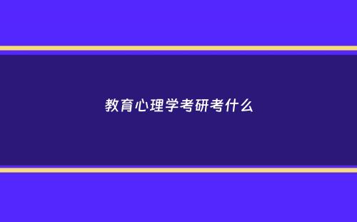 教育心理学考研考什么