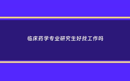 临床药学专业研究生好找工作吗