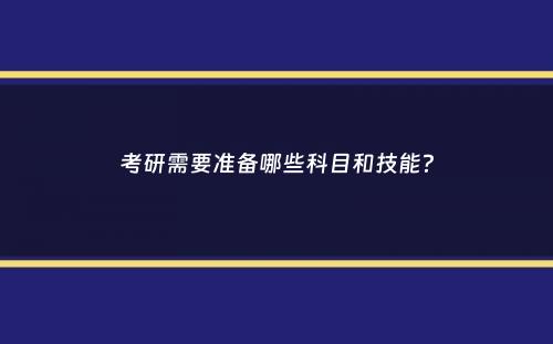 考研需要准备哪些科目和技能？